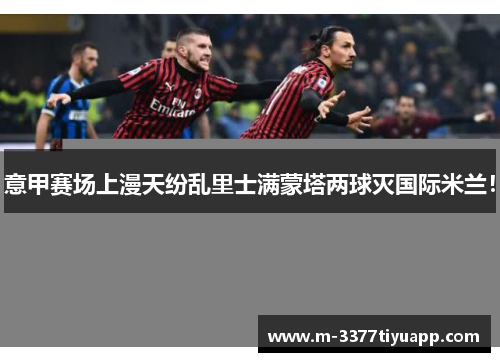 意甲赛场上漫天纷乱里士满蒙塔两球灭国际米兰！