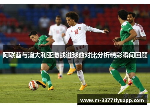 阿联酋与澳大利亚激战进球数对比分析精彩瞬间回顾